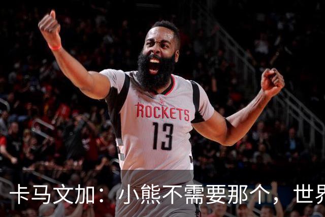 卡马文加：小熊不需要那个，世界上最好的球员
